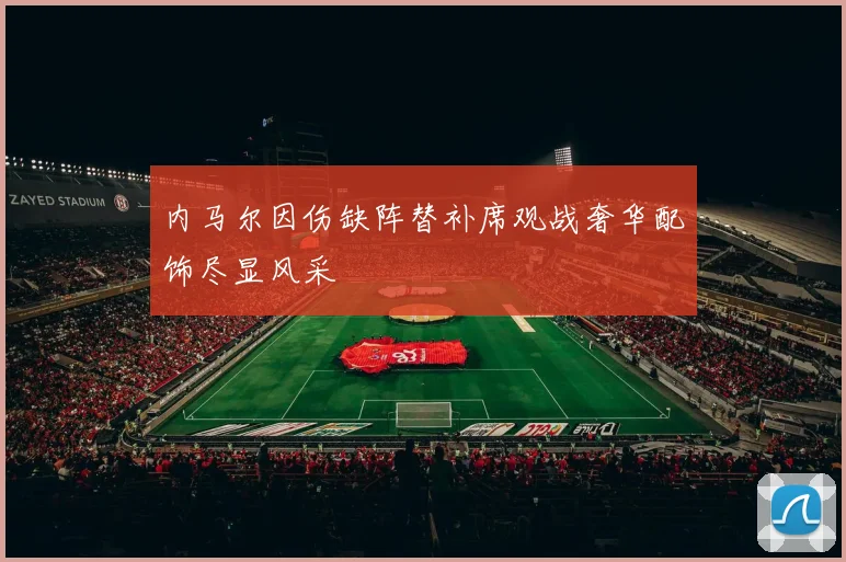 内马尔因伤缺阵替补席观战奢华配饰尽显风采