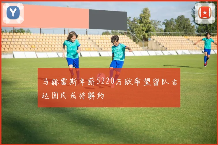 马赫雷斯年薪5220万欧希望留队吉达国民或将解约
